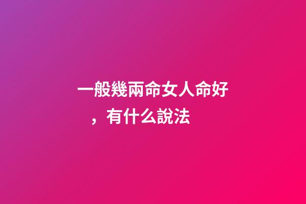 一般幾兩命女人命好，有什么說法